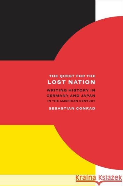 The Quest for the Lost Nation: Writing History in Germany and Japan in the American Centuryvolume 12 Conrad, Sebastian 9780520259447