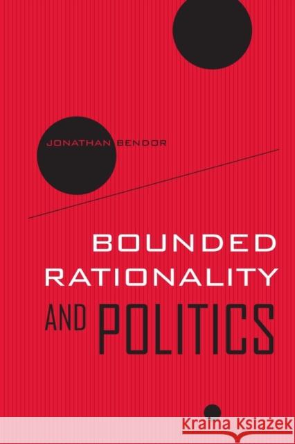 Bounded Rationality and Politics: Volume 6 Bendor, Jonathan 9780520259461 University of California Press