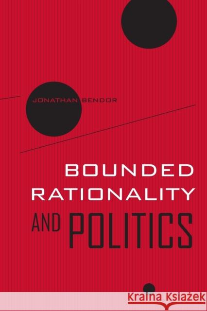 Bounded Rationality and Politics: Volume 6 Bendor, Jonathan 9780520259478 University of California Press