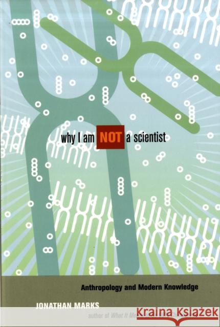 Why I Am Not a Scientist: Anthropology and Modern Knowledge Marks, Jonathan 9780520259607