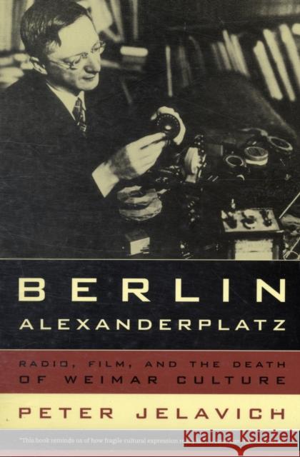 Berlin Alexanderplatz: Radio, Film, and the Death of Weimar Culturevolume 37 Jelavich, Peter 9780520259973