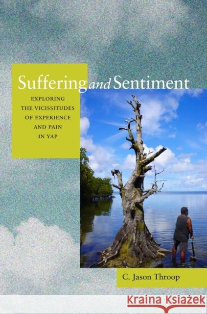 Suffering and Sentiment: Exploring the Vicissitudes of Experience and Pain in Yap Throop, Jason 9780520260573 University of California Press