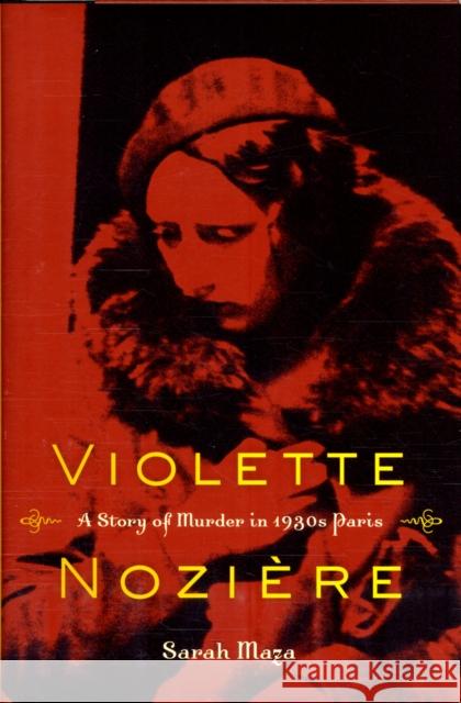 Violette Noziere: A Story of Murder in 1930s Paris Maza, Sarah 9780520260702 0