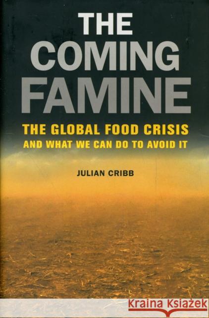 The Coming Famine: The Global Food Crisis and What We Can Do to Avoid It Cribb, Julian 9780520260719 0