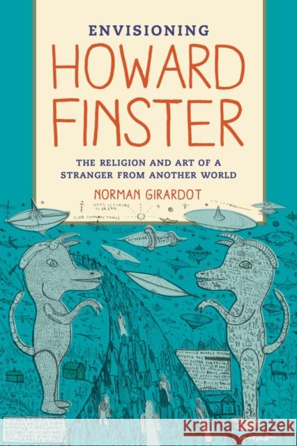 Envisioning Howard Finster: The Religion and Art of a Stranger from Another World Girardot, Norman J. 9780520261105