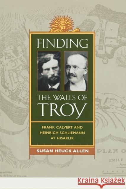 Finding the Walls of Troy: Frank Calvert and Heinrich Schliemann at Hisarlik Allen, Susan Heuck 9780520261365