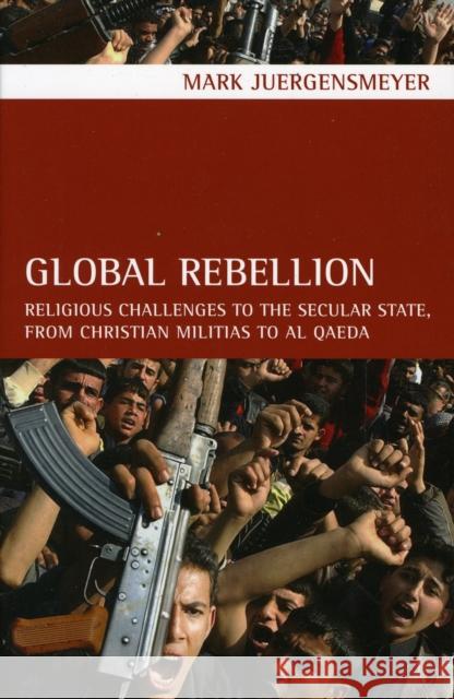 Global Rebellion: Religious Challenges to the Secular State, from Christian Militias to Al Qaedavolume 16 Juergensmeyer, Mark 9780520261570