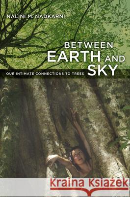 Between Earth and Sky: Our Intimate Connections to Trees Nadkarni, Nalini 9780520261655 University of California Press
