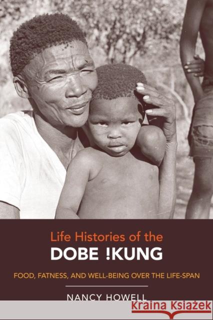Life Histories of the Dobe !Kung: Food, Fatness, and Well-Being Over the Life-Spanvolume 4 Howell, Nancy 9780520262331 University of California Press