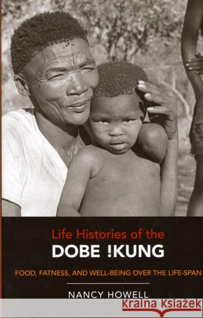 Life Histories of the Dobe !Kung: Food, Fatness, and Well-Being Over the Life-Spanvolume 4 Howell, Nancy 9780520262348