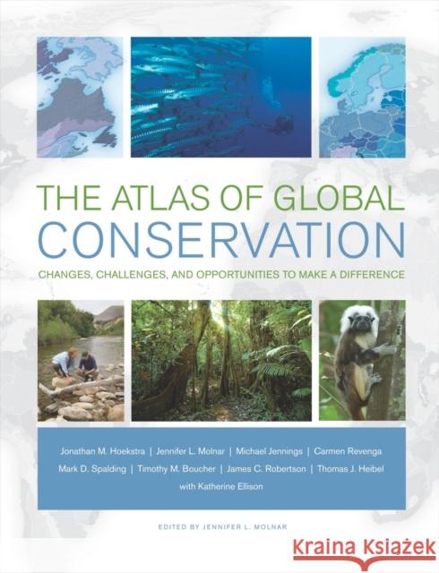 The Atlas of Global Conservation: Changes, Challenges, and Opportunities to Make a Difference Hoekstra, Jonathan 9780520262560 University of California Press