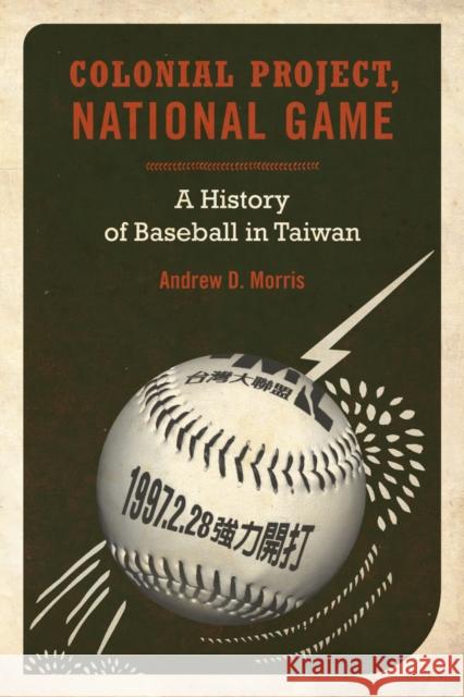 Colonial Project, National Game: A History of Baseball in Taiwanvolume 6 Morris, Andrew D. 9780520262799 University of California Press