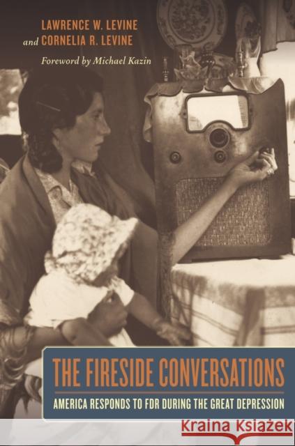 The Fireside Conversations: America Responds to FDR During the Great Depression Levine, Lawrence 9780520265547 University of California Press