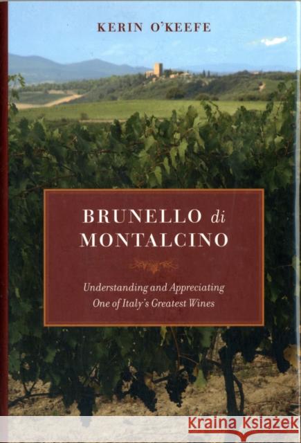 Brunello di Montalcino: Understanding and Appreciating One of Italy’s Greatest Wines Kerin Oâ€™Keefe 9780520265646