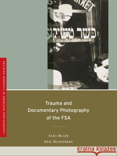 Trauma and Documentary Photography of the FSA: Volume 5 Blair, Sara 9780520265660 UNIVERSITY OF CALIFORNIA PRESS