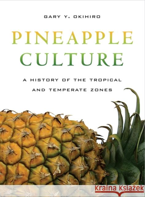 Pineapple Culture: A History of the Tropical and Temperate Zonesvolume 10 Okihiro, Gary Y. 9780520265905 University of California Press