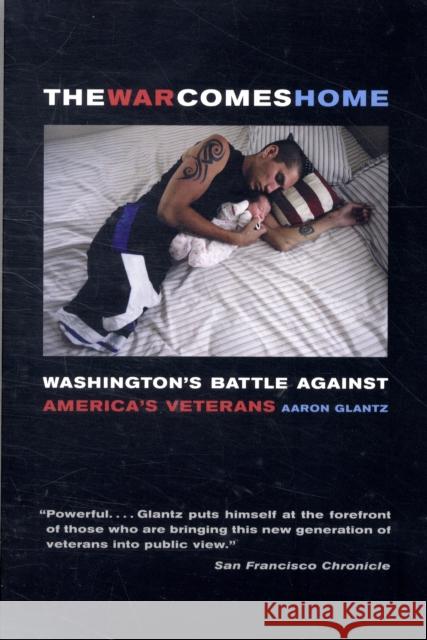 The War Comes Home: Washington's Battle Against America's Veterans Glantz, Aaron 9780520266049