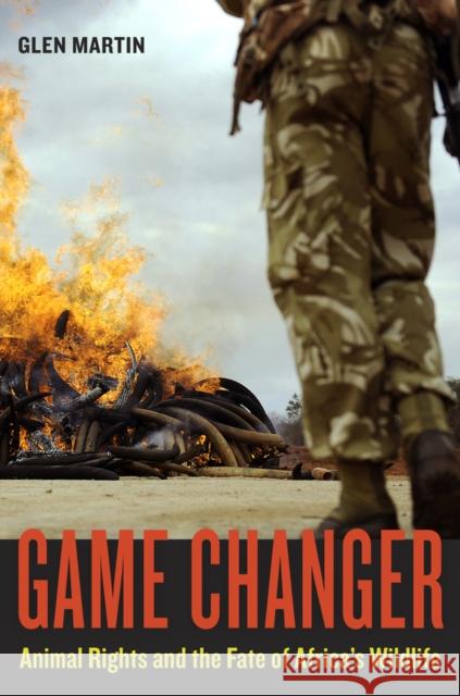 Game Changer: Animal Rights and the Fate of Africa's Wildlife Martin, Glen 9780520266261