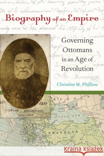 Biography of an Empire: Governing Ottomans in an Age of Revolution Philliou, Christine M. 9780520266353 University of California Press