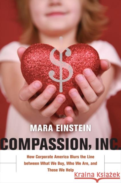 Compassion, Inc: How Corporate America Blurs the Line Between What We Buy, Who We Are, and Those We Help Einstein, Mara 9780520266520