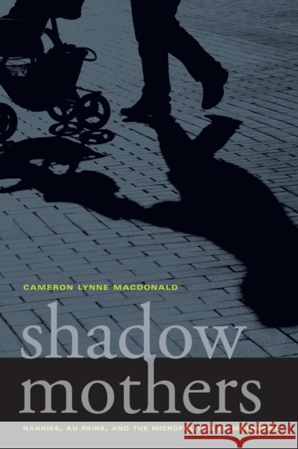 Shadow Mothers: Nannies, Au Pairs, and the Micropolitics of Mothering MacDonald, Cameron Lynne 9780520266971 University of California Press