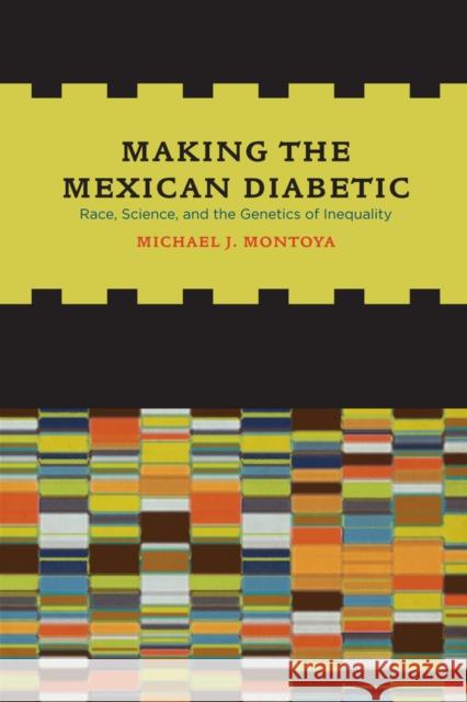 Making the Mexican Diabetic: Race, Science, and the Genetics of Inequality Montoya, Michael 9780520267305 University of California Press