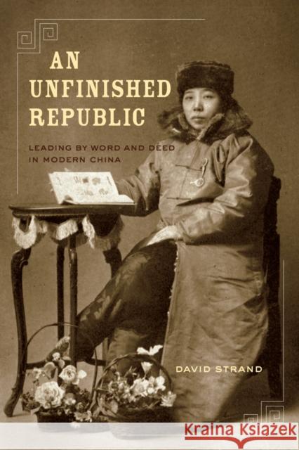 An Unfinished Republic: Leading by Word and Deed in Modern China Strand, David 9780520267367 University of California Press