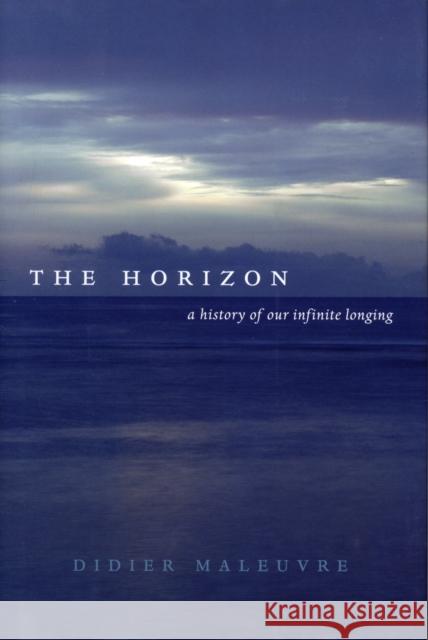 The Horizon: A History of Our Infinite Longing Maleuvre, Didier 9780520267435 University of California Press