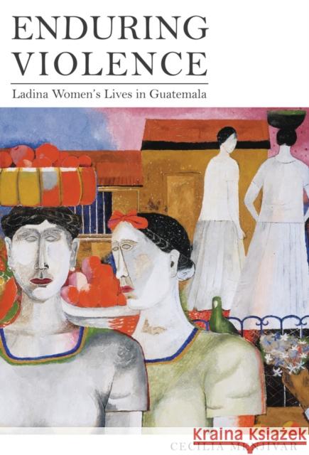 Enduring Violence: Ladina Women's Lives in Guatemala Menjívar, Cecilia 9780520267664 University of California Press