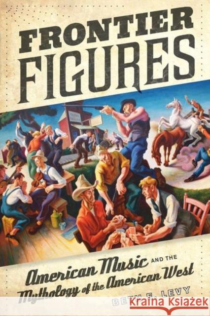 Frontier Figures: American Music and the Mythology of the American Westvolume 14 Levy, Beth E. 9780520267763 0