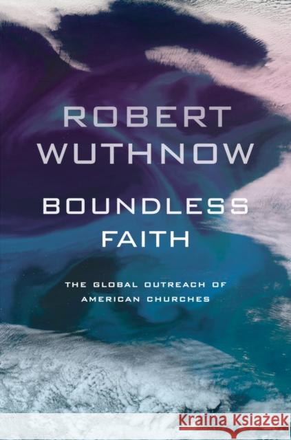 Boundless Faith: The Global Outreach of American Churches Wuthnow, Robert 9780520268081
