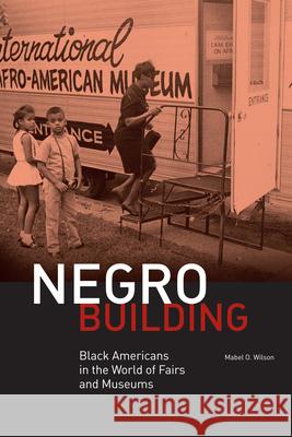 Negro Building: Black Americans in the World of Fairs and Museums Wilson, Mabel O. 9780520268425 UNIVERSITY OF CALIFORNIA PRESS