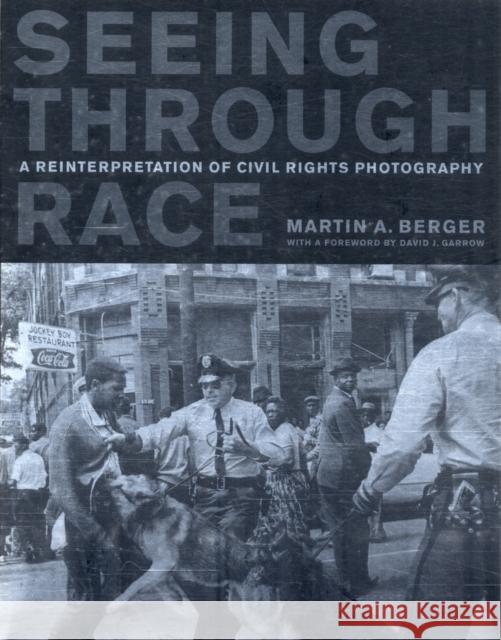 Seeing Through Race: A Reinterpretation of Civil Rights Photography Berger, Martin A. 9780520268647 University of California Press