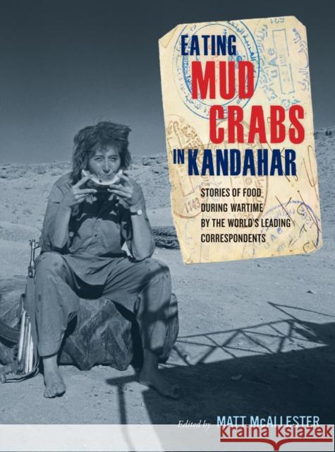 Eating Mud Crabs in Kandahar: Stories of Food During Wartime by the World's Leading Correspondentsvolume 31 McAllester, Matt 9780520268678 University of California Press