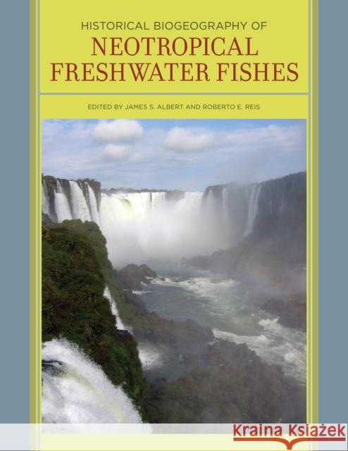 Historical Biogeography of Neotropical Freshwater Fishes James S. Albert James S. Albert Roberto E. Reis 9780520268685 University of California Press