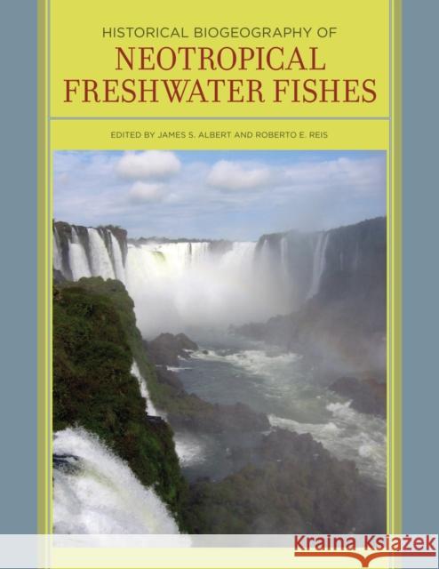 Historical Biogeography of Neotropical Freshwater Fishes James S. Albert James S. Albert Roberto E. Reis 9780520268685