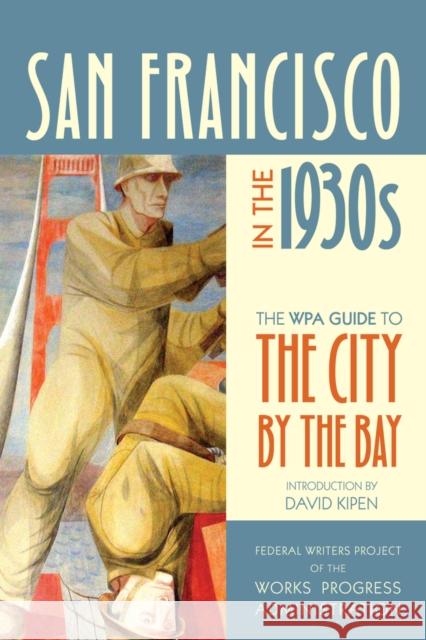 San Francisco in the 1930s: The WPA Guide to the City by the Bay Federal Writers Project of the Works Pro 9780520268807