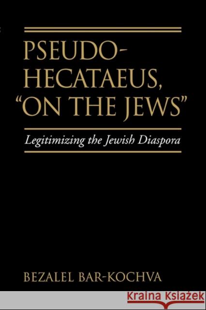 Pseudo Hecataeus, on the Jews: Legitimizing the Jewish Diasporavolume 21 Bar-Kochva, Bezalel 9780520268845