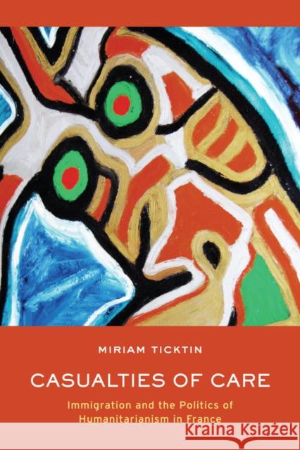 Casualties of Care: Immigration and the Politics of Humanitarianism in France Ticktin, Miriam I. 9780520269040