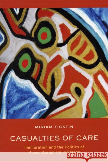 Casualties of Care: Immigration and the Politics of Humanitarianism in France Ticktin, Miriam I. 9780520269057