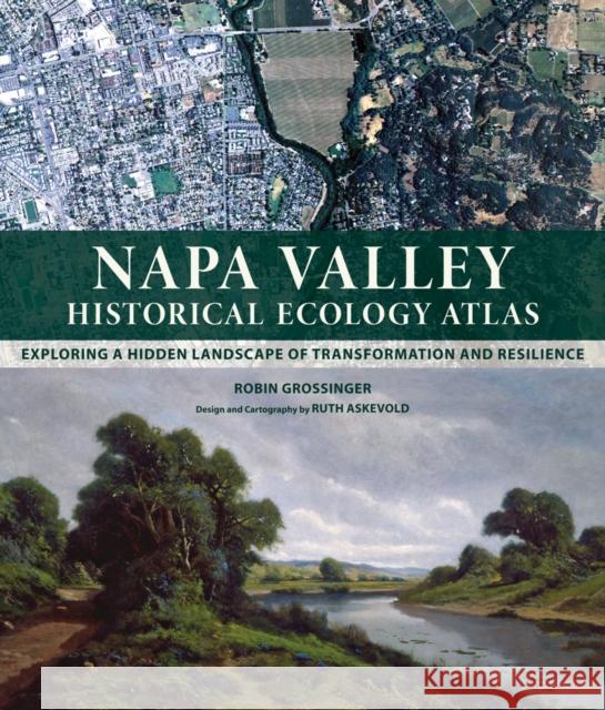 Napa Valley Historical Ecology Atlas: Exploring a Hidden Landscape of Transformation and Resilience Robin Grossinger 9780520269101