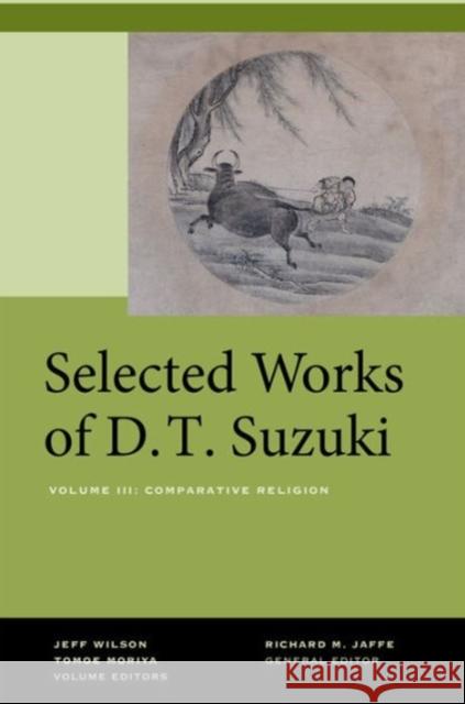 Selected Works of D.T. Suzuki, Volume III: Comparative Religion Daisetsu Teitaro Suzuki Richard M. Jaffe Jeff Wilson 9780520269170 University of California Press