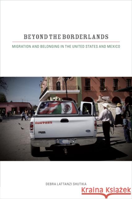 Beyond the Borderlands: Migration and Belonging in the United States and Mexico Shutika, Debra Lattanzi 9780520269590 University of California Press