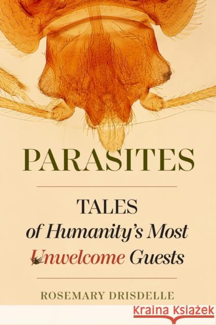 Parasites: Tales of Humanity's Most Unwelcome Guests Drisdelle, Rosemary 9780520269774
