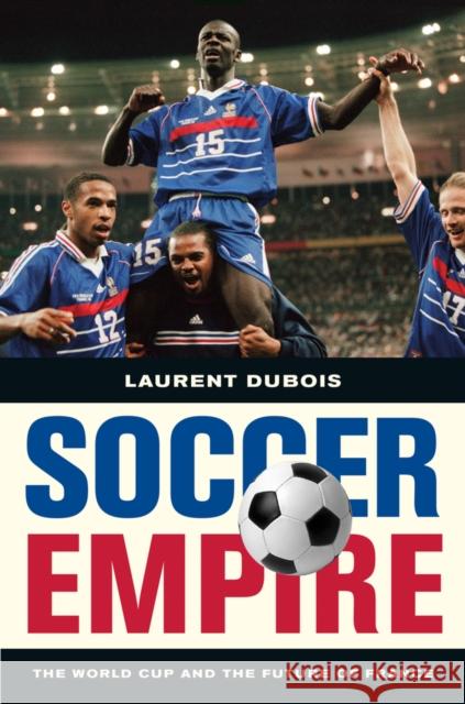 Soccer Empire: The World Cup and the Future of France DuBois, Laurent 9780520269781