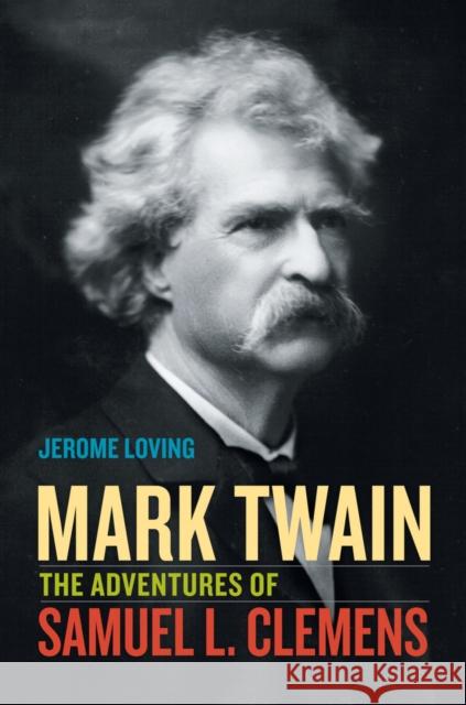 Mark Twain: The Adventures of Samuel L. Clemens Loving, Jerome 9780520269859