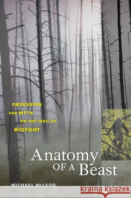 Anatomy of a Beast: Obsession and Myth on the Trail of Bigfoot McLeod, Michael 9780520269866 University of California Press