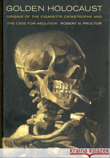 Golden Holocaust: Origins of the Cigarette Catastrophe and the Case for Abolition Proctor, Robert N. 9780520270169 University of California Press