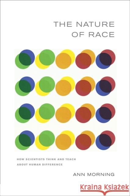 The Nature of Race: How Scientists Think and Teach about Human Difference Morning, Ann 9780520270312