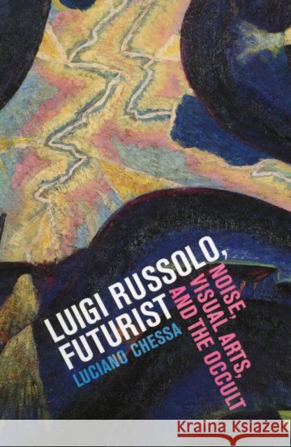 Luigi Russolo, Futurist: Noise, Visual Arts, and the Occult Chessa, Luciano 9780520270640 0